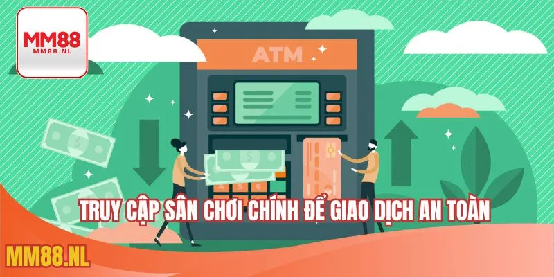 Truy cập sân chơi chính để giao dịch an toàn